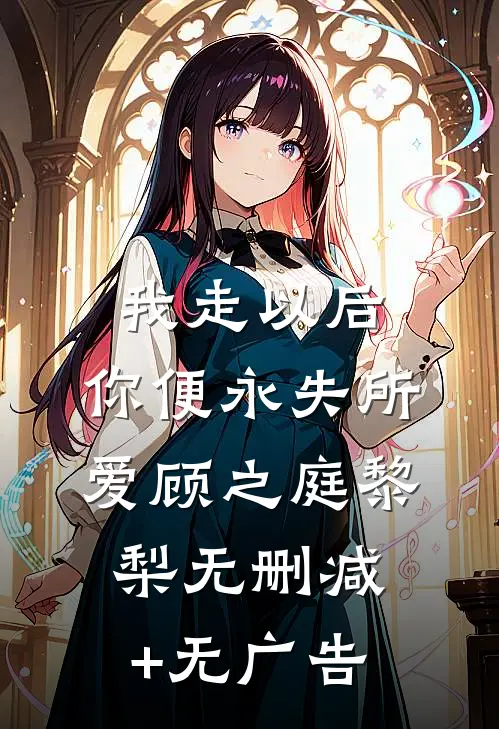我走以后，你便永失所爱顾之庭黎梨无删减+无广告