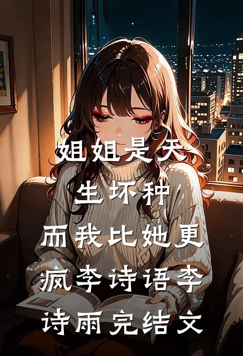 姐姐是天生坏种，而我比她更疯李诗语李诗雨完结文