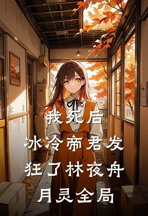 我死后，冰冷帝君发狂了林夜舟月灵全局