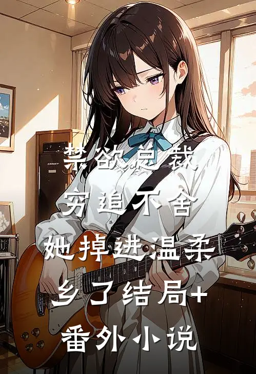 禁欲总裁穷追不舍，她掉进温柔乡了结局+番外小说