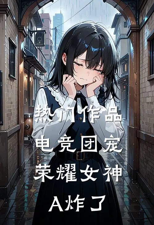 热门作品电竞团宠，荣耀女神A炸了