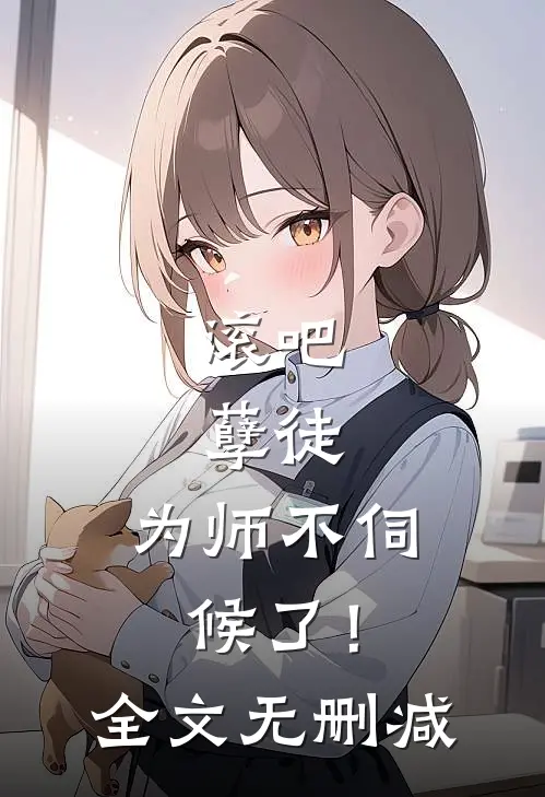 滚吧，孽徒，为师不伺候了！全文无删减
