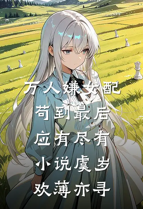 万人嫌女配，苟到最后应有尽有小说虞岁欢薄亦寻