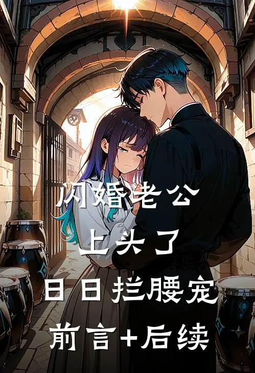 闪婚老公上头了，日日拦腰宠前言+后续