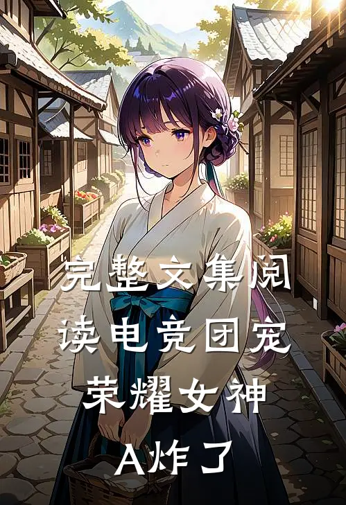 完整文集阅读电竞团宠，荣耀女神A炸了
