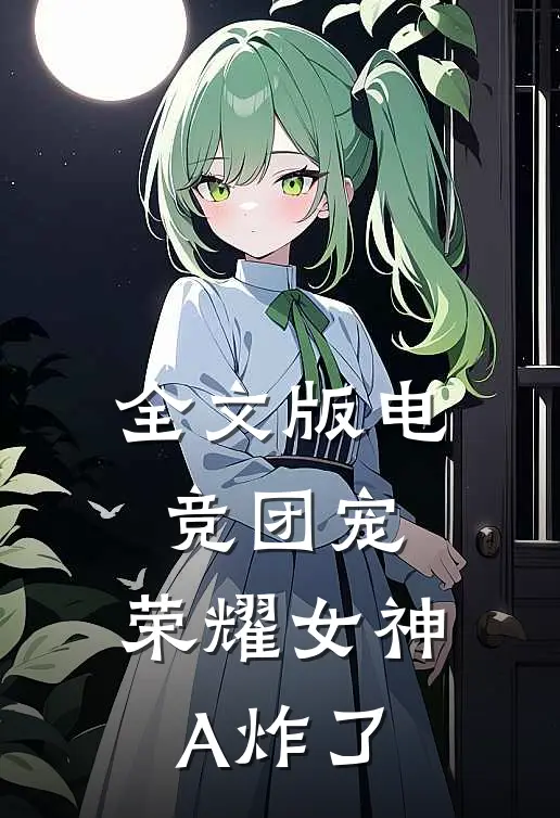 全文版电竞团宠，荣耀女神A炸了