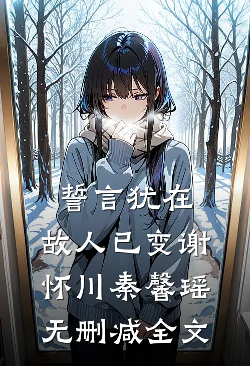 誓言犹在，故人已变谢怀川秦馨瑶无删减全文