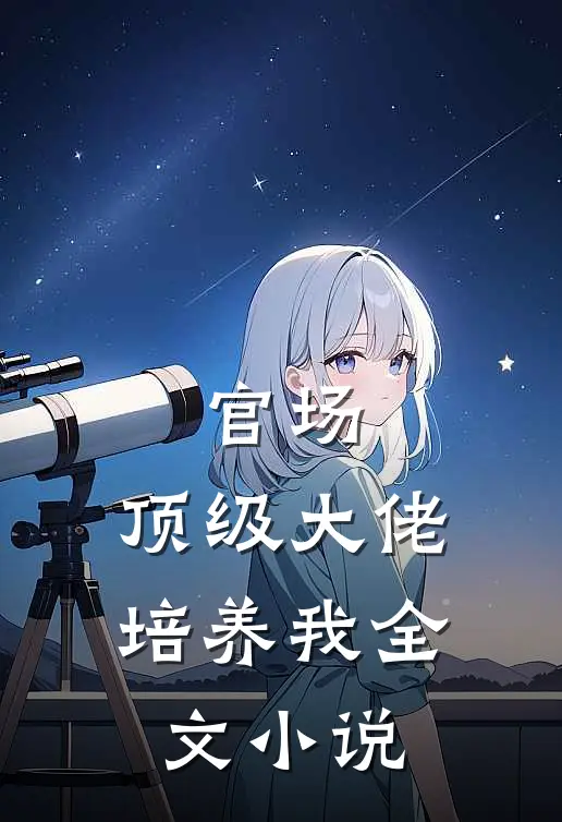 官场：顶级大佬培养我全文小说