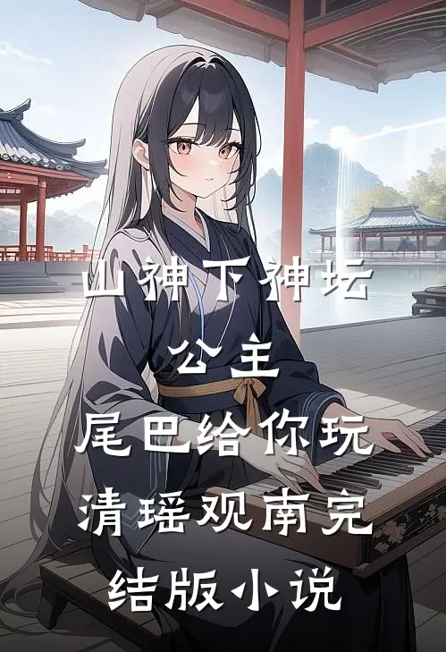 山神下神坛，公主，尾巴给你玩清瑶观南完结版小说