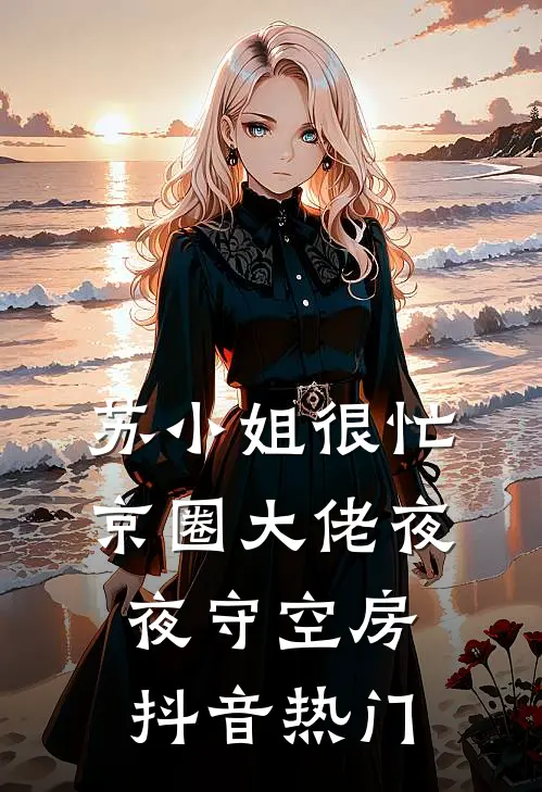 苏小姐很忙，京圈大佬夜夜守空房抖音热门