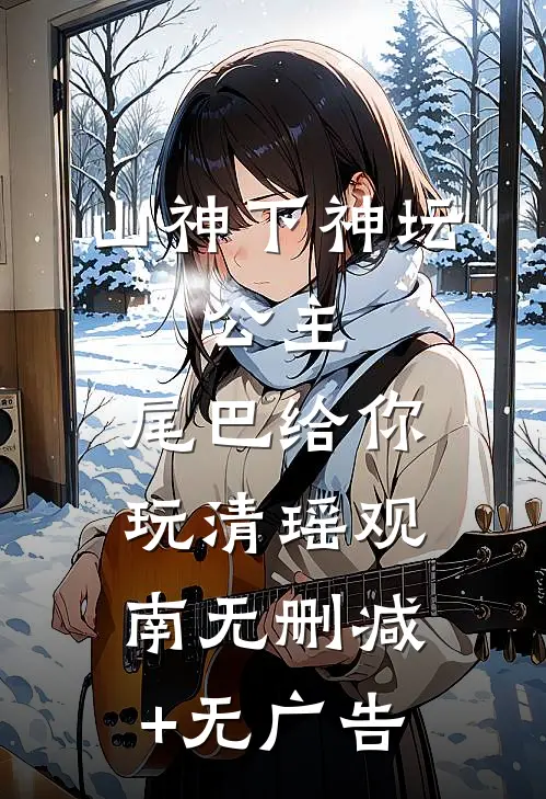 山神下神坛，公主，尾巴给你玩清瑶观南无删减+无广告