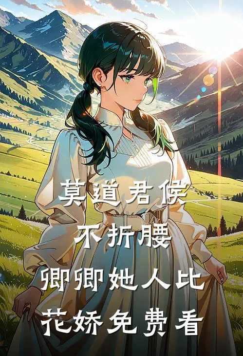 莫道君侯不折腰，卿卿她人比花娇免费看