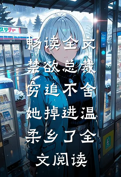 畅读全文禁欲总裁穷追不舍,她掉进温柔乡了全文阅读
