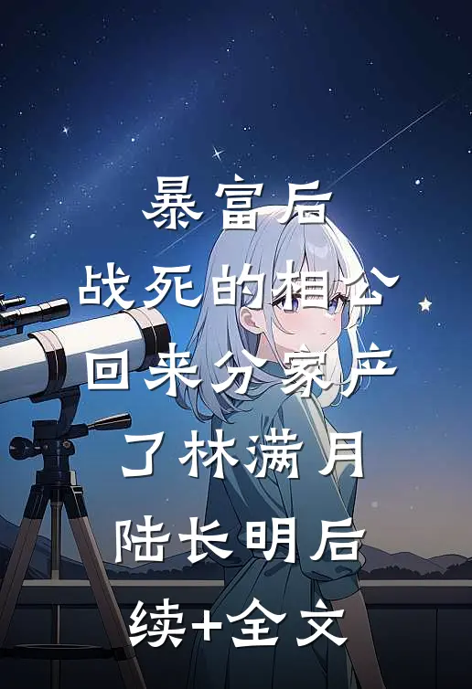 暴富后，战死的相公回来分家产了林满月陆长明后续+全文
