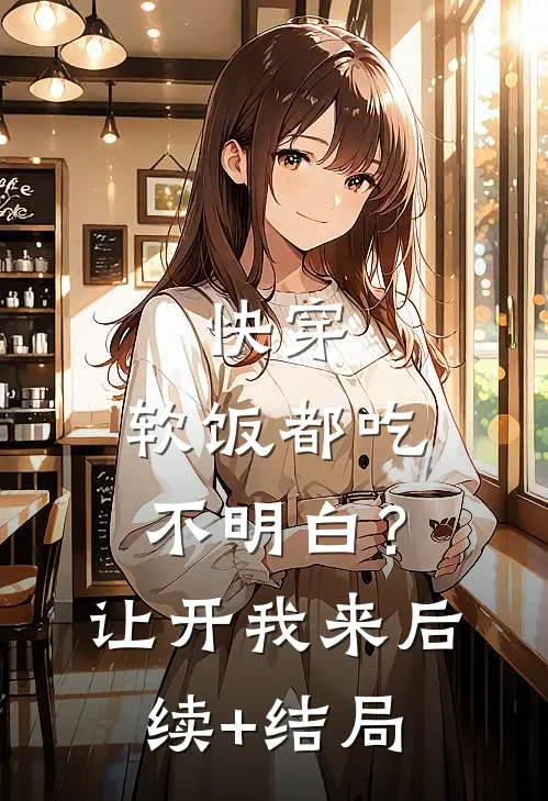 快穿：软饭都吃不明白？让开我来后续+结局