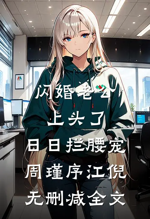 闪婚老公上头了，日日拦腰宠周瑾序江倪无删减全文