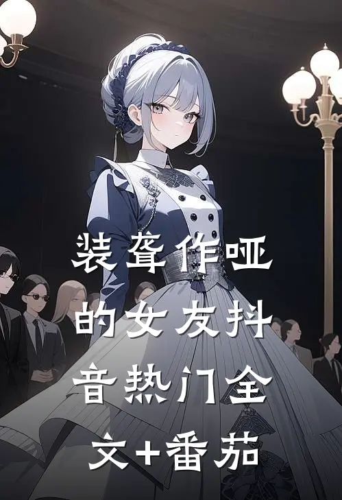装聋作哑的女友抖音热门全文+番茄
