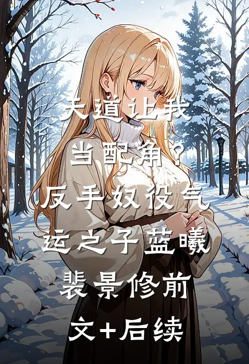 天道让我当配角？反手奴役气运之子蓝曦裴景修前文+后续