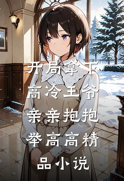 开局拿下高冷王爷，亲亲抱抱举高高精品小说