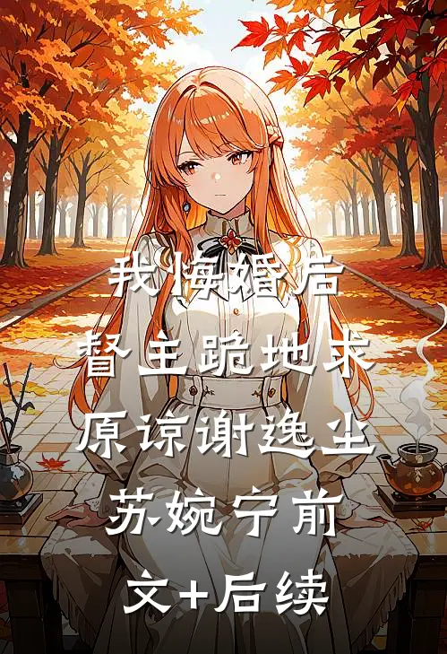 我悔婚后，督主跪地求原谅谢逸尘苏婉宁前文+后续
