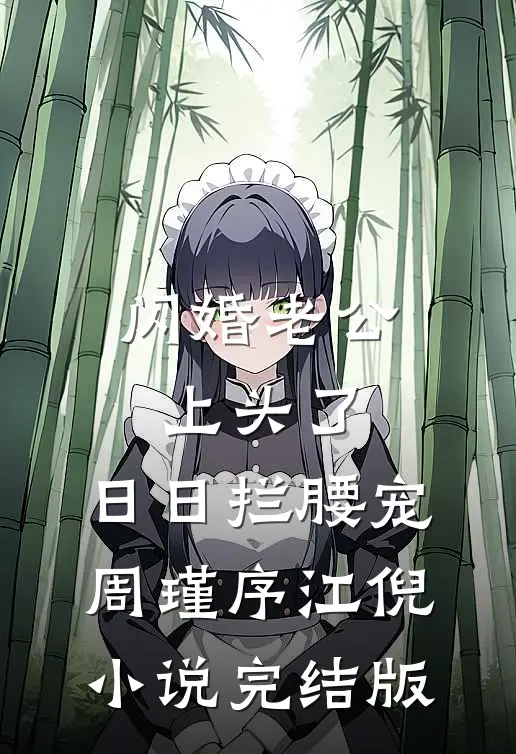 闪婚老公上头了，日日拦腰宠周瑾序江倪小说完结版