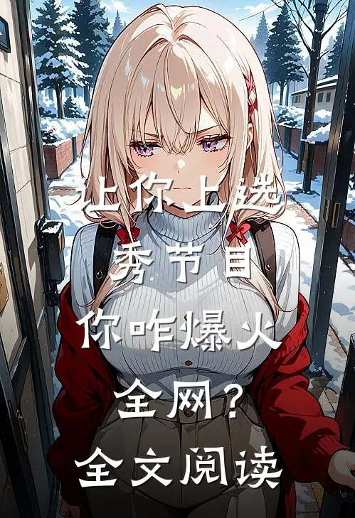 让你上选秀节目，你咋爆火全网？全文阅读