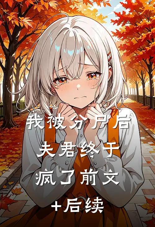 我被分尸后，夫君终于疯了前文+后续