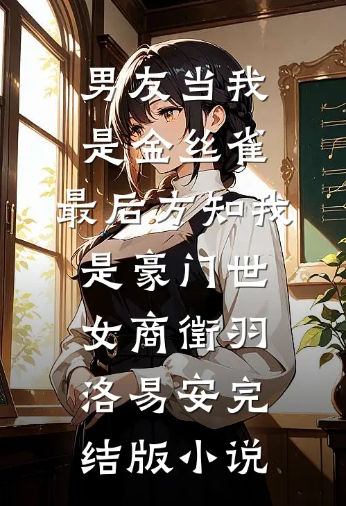 男友当我是金丝雀，最后方知我是豪门世女商徵羽洛易安完结版小说