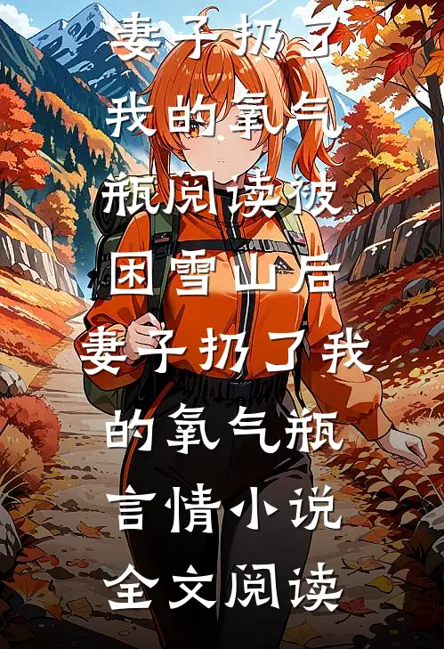 被困雪山后，妻子扔了我的氧气瓶阅读_被困雪山后，妻子扔了我的氧气瓶言情小说全文阅读