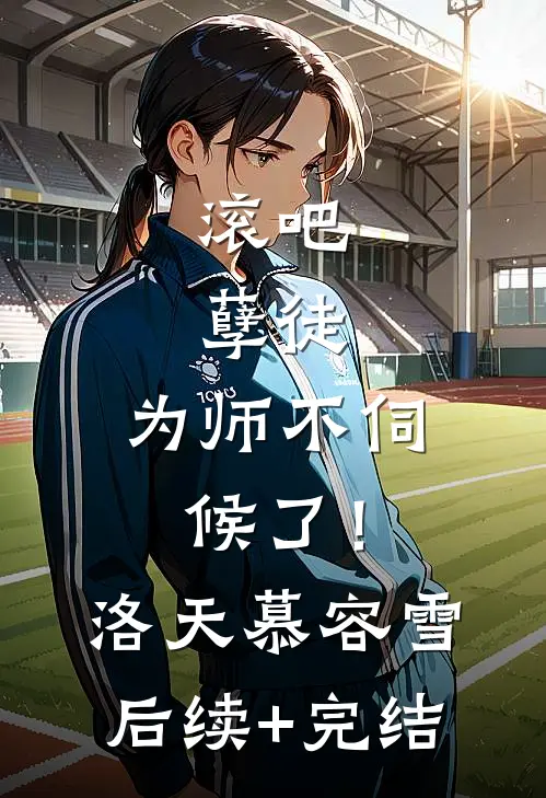 滚吧，孽徒，为师不伺候了！洛天慕容雪后续+完结