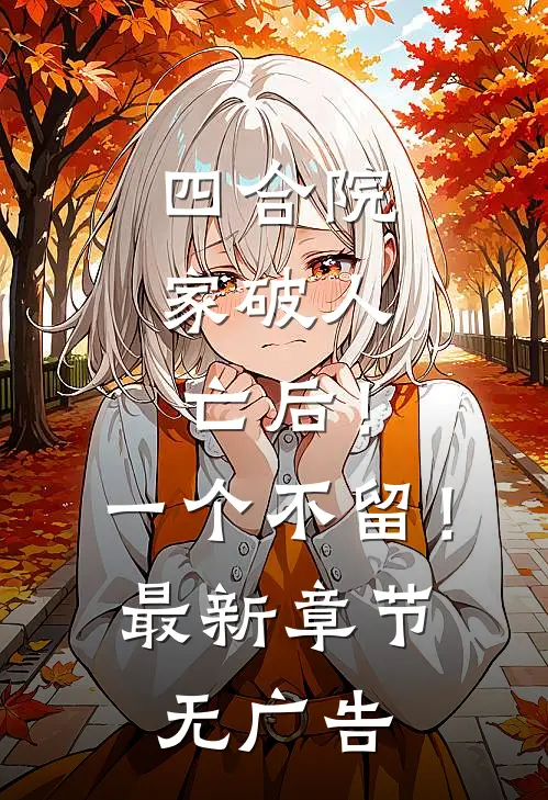 四合院：家破人亡后！一个不留！最新章节无广告