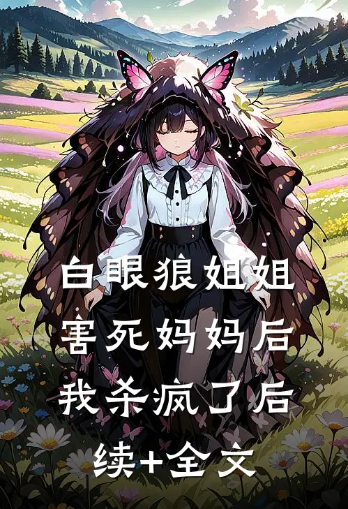 白眼狼姐姐害死妈妈后，我杀疯了后续+全文