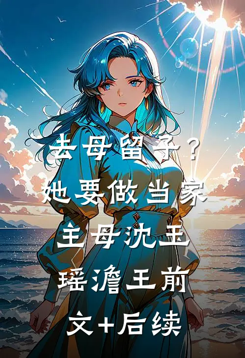 去母留子？她要做当家主母沈玉瑶澹王前文+后续
