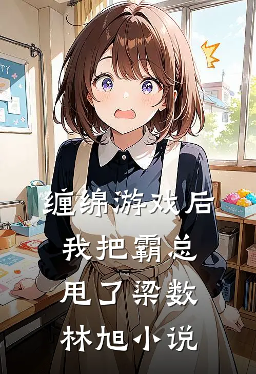 缠绵游戏后，我把霸总甩了梁数林旭小说