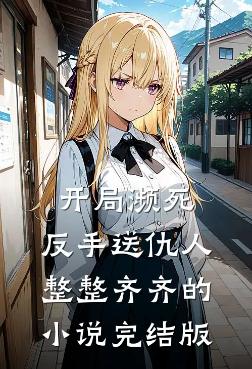 开局濒死，反手送仇人整整齐齐的小说完结版