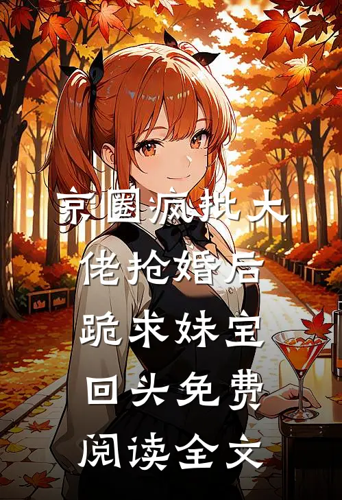 京圈疯批大佬抢婚后跪求妹宝回头免费阅读全文