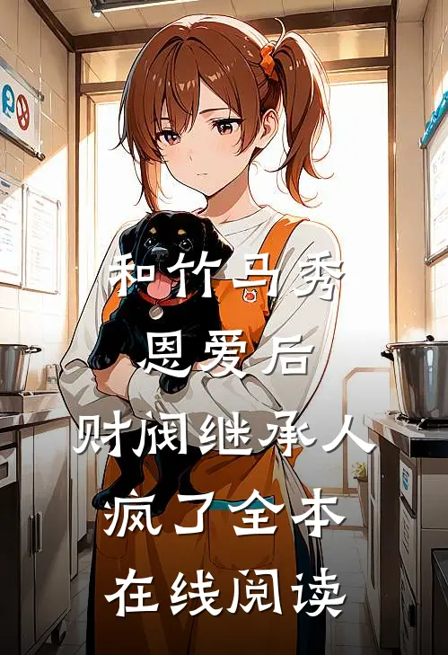 和竹马秀恩爱后，财阀继承人疯了全本在线阅读
