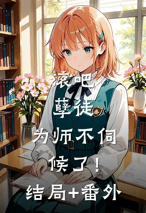 滚吧，孽徒，为师不伺候了！结局+番外