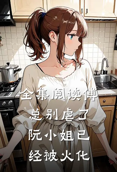全集阅读傅总别虐了，阮小姐已经被火化