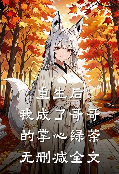 重生后,我成了哥哥的掌心绿茶无删减全文免费阅读