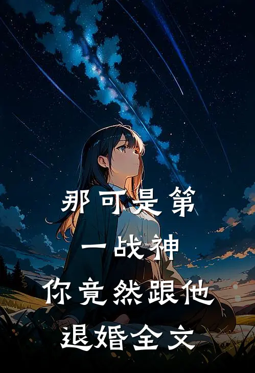 那可是第一战神，你竟然跟他退婚全文